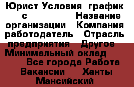 Юрист Условия: график 5/2 с 9.00-!8.00 › Название организации ­ Компания-работодатель › Отрасль предприятия ­ Другое › Минимальный оклад ­ 28 000 - Все города Работа » Вакансии   . Ханты-Мансийский,Нефтеюганск г.